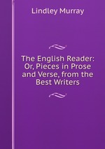 The English Reader: Or, Pieces in Prose and Verse, from the Best Writers