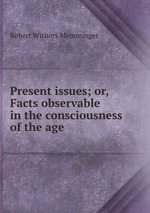 Present issues; or, Facts observable in the consciousness of the age