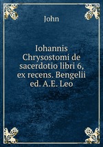 Iohannis Chrysostomi de sacerdotio libri 6, ex recens. Bengelii ed. A.E. Leo