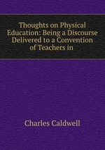 Thoughts on Physical Education: Being a Discourse Delivered to a Convention of Teachers in