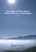 The works of Robert Burns; with his life, by A. Cunningham. 5