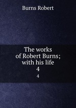 The works of Robert Burns; with his life. 4