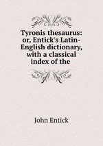 Tyronis thesaurus: or, Entick`s Latin-English dictionary, with a classical index of the