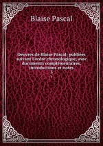 Oeuvres de Blaise Pascal; publies suivant l`ordre chronologique, avec documents complmentaires, introductions et notes. 3