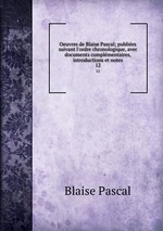 Oeuvres de Blaise Pascal; publies suivant l`ordre chronologique, avec documents complmentaires, introductions et notes. 12