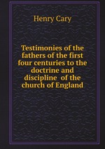 Testimonies of the fathers of the first four centuries to the doctrine and discipline  of the church of England