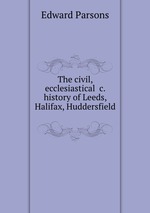 The civil, ecclesiastical &c. history of Leeds, Halifax, Huddersfield
