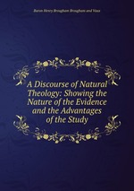 A Discourse of Natural Theology: Showing the Nature of the Evidence and the Advantages of the Study
