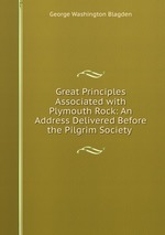 Great Principles Associated with Plymouth Rock: An Address Delivered Before the Pilgrim Society