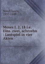 Moses I. 2, 18 i.e. Eins. zwei, achtzehn : Lustspiel in vier Akten