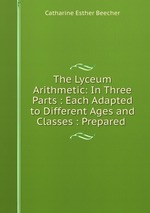 The Lyceum Arithmetic: In Three Parts : Each Adapted to Different Ages and Classes : Prepared