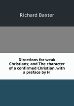 Directions for weak Christians; and The character of a confirmed Christian, with a preface by H
