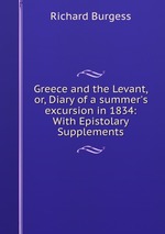 Greece and the Levant, or, Diary of a summer`s excursion in 1834: With Epistolary Supplements