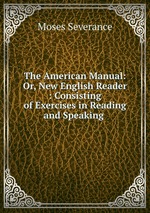 The American Manual: Or, New English Reader : Consisting of Exercises in Reading and Speaking