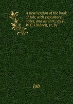 A new version of the book of Job; with expository notes, and an intr.; by F.W.C. Umbreit, tr. by