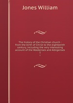 The history of the Christian church : from the birth of Christ to the eighteenth century, including the very interesting account of the Waldenses and Albigenses. 1