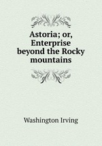 Astoria; or, Enterprise beyond the Rocky mountains