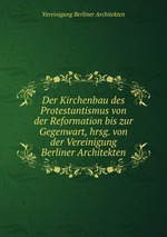 Der Kirchenbau des Protestantismus von der Reformation bis zur Gegenwart, hrsg. von der Vereinigung Berliner Architekten