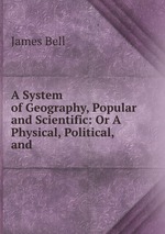 A System of Geography, Popular and Scientific: Or A Physical, Political, and