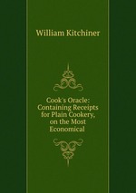 Cook`s Oracle: Containing Receipts for Plain Cookery, on the Most Economical