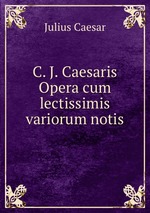 C. J. Caesaris Opera cum lectissimis variorum notis