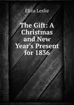 The Gift: A Christmas and New Year`s Present for 1836