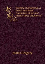 Gregory`s Conspectus. A literal interlineal translation of the first twenty-three chapters of