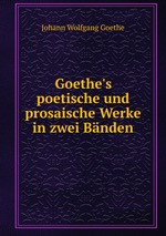 Goethe`s poetische und prosaische Werke in zwei Bnden