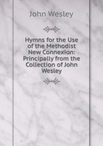 Hymns for the Use of the Methodist New Connexion: Principally from the Collection of John Wesley