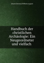 Handbuch der christlichen Archologie: Ein Neugeordneter und vielfach