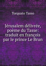 Jrusalem dlivre, pome du Tasse: traduit en franois par le prince Le Brun