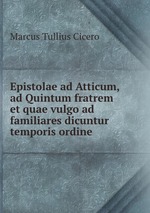 Epistolae ad Atticum, ad Quintum fratrem et quae vulgo ad familiares dicuntur temporis ordine