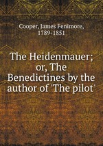The Heidenmauer; or, The Benedictines by the author of `The pilot`