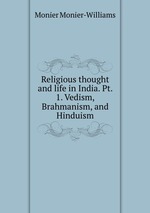 Religious thought and life in India. Pt. 1. Vedism, Brahmanism, and Hinduism