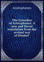 The Comedies of Aristophanes: A new and literal translation from the revised text of Dindorf