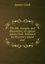 The life, voyages, and discoveries, of captain James Cook. Followed by Pitcairn`s island and