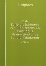 Euripidis Iphigenia in Aulide, recens. J.A. Hartungus. Praemittuntur de Euripidi fabularum