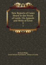 New Reports of Cases Heard in the House of Lords: On Appeals and Writs of Error. 2
