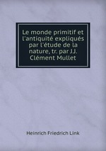 Le monde primitif et l`antiquit expliqus par l`tude de la nature, tr. par J.J. Clment Mullet