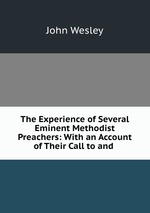 The Experience of Several Eminent Methodist Preachers: With an Account of Their Call to and