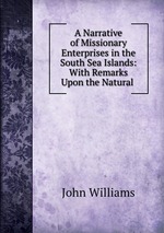 A Narrative of Missionary Enterprises in the South Sea Islands: With Remarks Upon the Natural
