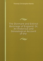 The Dormant and Extinct Baronage of England: Or, An Historical and Genealogical Account of the