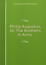 Philip Augustus, Or, The Brothers in Arms
