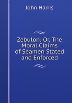 Zebulon: Or, The Moral Claims of Seamen Stated and Enforced