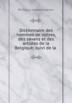 Dictionnaire des hommes de lettres, des savans et des artistes de la Belgique; suivi de la