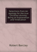 Selections from An apology for the true Christian divinity: Being an Explanation and Vindication