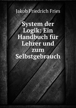 System der Logik. Ein Handbuch fr Lehrer und zum Selbstgebrauch