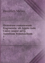 Oratorum romanorum fragmenta: ab Appio inde Caeco usque ad Q. Aurelium Symmachum. 1