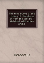 The nine books of the History of Herodotus tr. from the text by T. Gaisford, with notes and a