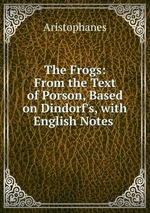 The Frogs: From the Text of Porson, Based on Dindorf`s, with English Notes